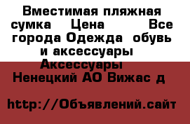 Вместимая пляжная сумка. › Цена ­ 200 - Все города Одежда, обувь и аксессуары » Аксессуары   . Ненецкий АО,Вижас д.